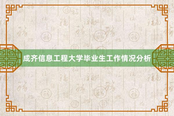 成齐信息工程大学毕业生工作情况分析