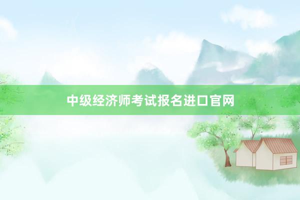 中级经济师考试报名进口官网